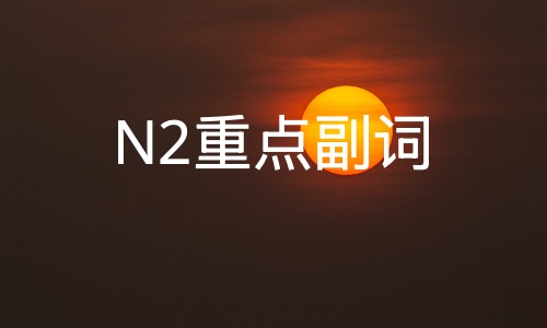 N2考试，几个带呼应的高频考察副词